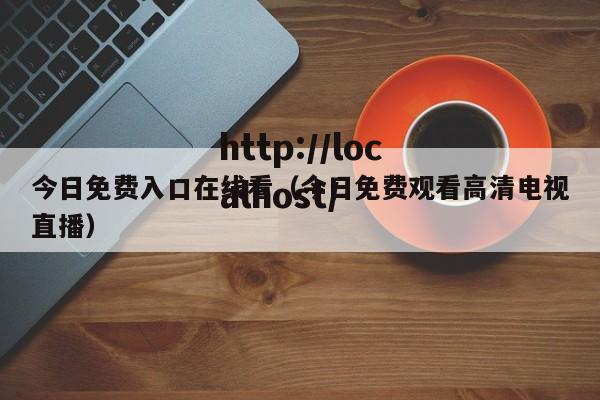 今日免费入口在线看（今日免费观看高清电视直播）
